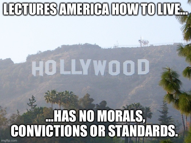 hollywood sign | LECTURES AMERICA HOW TO LIVE…; …HAS NO MORALS, CONVICTIONS OR STANDARDS. | image tagged in hollywood sign | made w/ Imgflip meme maker