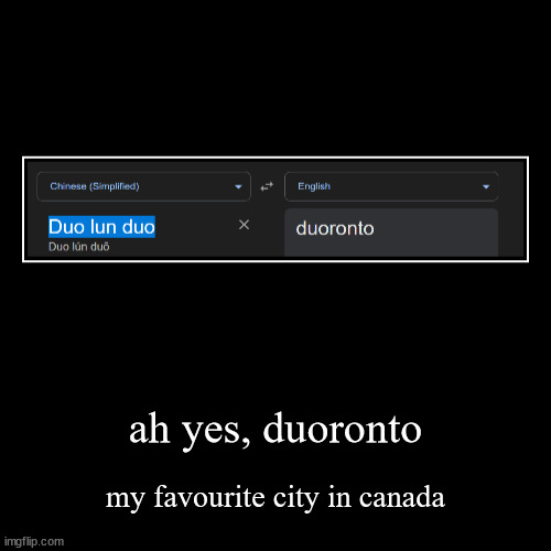 I love a nice trip to Duoronto | ah yes, duoronto | my favourite city in canada | image tagged in funny,demotivationals | made w/ Imgflip demotivational maker