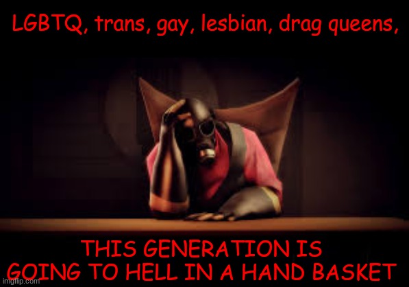 i have lost hope | LGBTQ, trans, gay, lesbian, drag queens, THIS GENERATION IS GOING TO HELL IN A HAND BASKET | image tagged in pyro sad | made w/ Imgflip meme maker