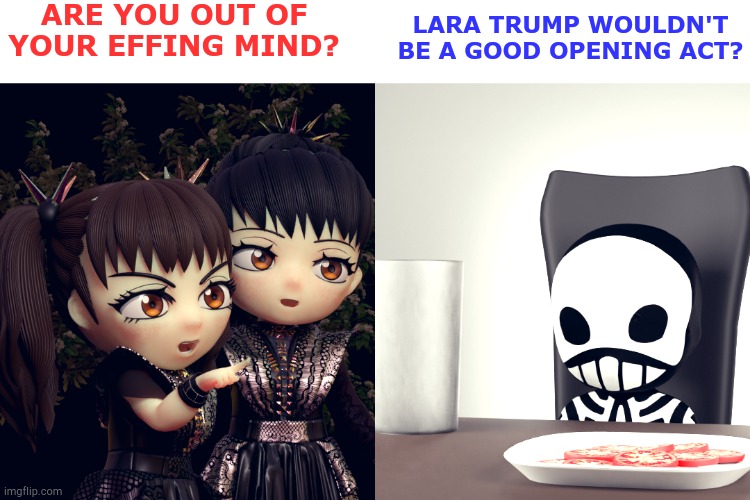 Lara still "singing" while running the RNC | ARE YOU OUT OF YOUR EFFING MIND? LARA TRUMP WOULDN'T BE A GOOD OPENING ACT? | image tagged in babymetal | made w/ Imgflip meme maker