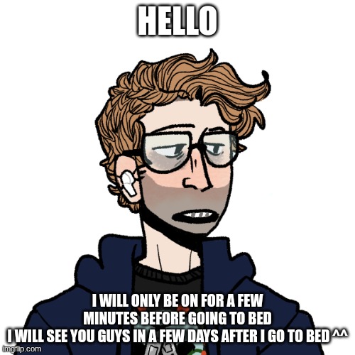 I wish I could be more active | HELLO; I WILL ONLY BE ON FOR A FEW MINUTES BEFORE GOING TO BED
I WILL SEE YOU GUYS IN A FEW DAYS AFTER I GO TO BED ^^ | image tagged in i am sorry,i am very sorry | made w/ Imgflip meme maker