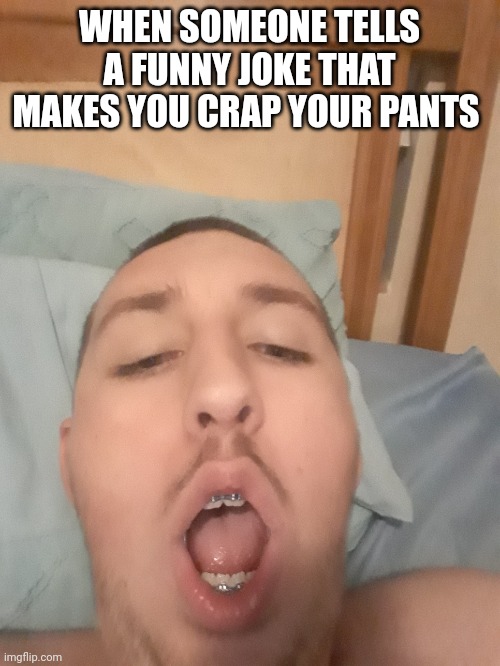 WHEN SOMEONE TELLS A FUNNY JOKE THAT MAKES YOU CRAP YOUR PANTS | made w/ Imgflip meme maker