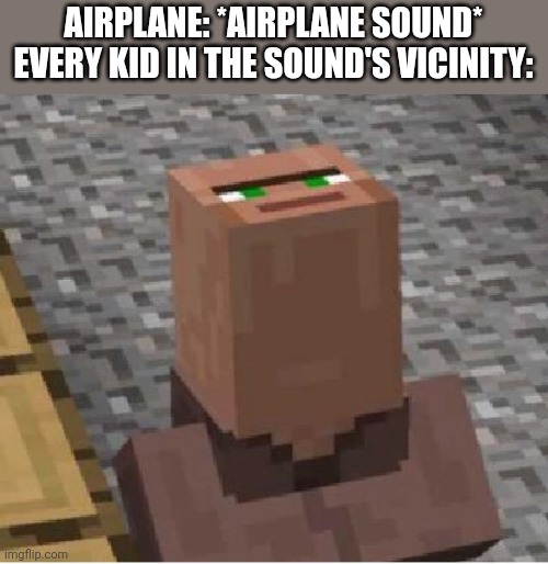 Kids seeing airplanes be like | AIRPLANE: *AIRPLANE SOUND*
EVERY KID IN THE SOUND'S VICINITY: | image tagged in minecraft villager looking up | made w/ Imgflip meme maker