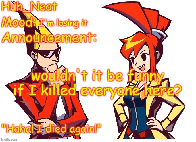 I ain't talking about ocs | I'm losing it; wouldn't it be funny if I killed everyone here? | image tagged in huh_neat ghost trick temp thanks knockout offical | made w/ Imgflip meme maker