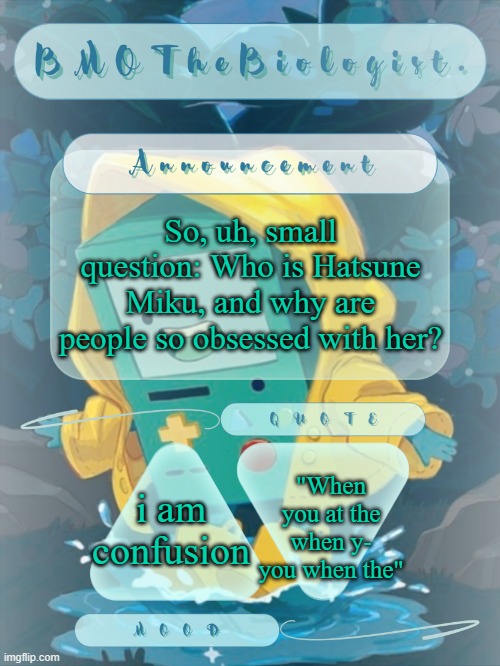 When he when he at the | So, uh, small question: Who is Hatsune Miku, and why are people so obsessed with her? "When you at the when y- you when the"; i am confusion | image tagged in bmothebiologist announcement | made w/ Imgflip meme maker