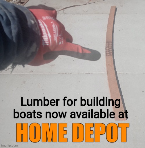 Depot Boat Wood | Lumber for building boats now available at; HOME DEPOT | image tagged in home depot,lumber,crooked,warpzone,boats,justjeff | made w/ Imgflip meme maker