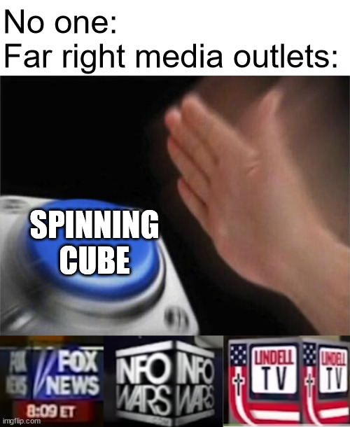 They love their spinning cubes | No one:
Far right media outlets:; SPINNING CUBE | image tagged in memes,blank nut button,fox news,alex jones,mike lindell,my pillow guy | made w/ Imgflip meme maker