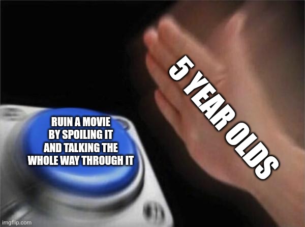 Smart title | 5 YEAR OLDS; RUIN A MOVIE BY SPOILING IT AND TALKING THE WHOLE WAY THROUGH IT | image tagged in memes,relatable | made w/ Imgflip meme maker