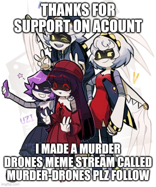 THANKS FOR SUPPORT ON ACOUNT; I MADE A MURDER DRONES MEME STREAM CALLED MURDER-DRONES PLZ FOLLOW | made w/ Imgflip meme maker
