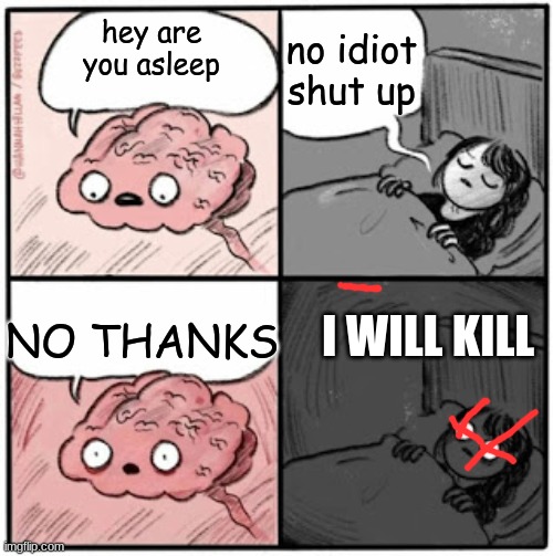 already dead | no idiot shut up; hey are you asleep; NO THANKS; I WILL KILL | image tagged in brain before sleep | made w/ Imgflip meme maker