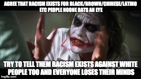 And everybody loses their minds | AGREE THAT RACISM EXISTS FOR BLACK/BROWN/CHINESE/LATINO ETC PEOPLE NOONE BATS AN EYE TRY TO TELL THEM RACISM EXISTS AGAINST WHITE PEOPLE TOO | image tagged in memes,and everybody loses their minds,AdviceAnimals | made w/ Imgflip meme maker