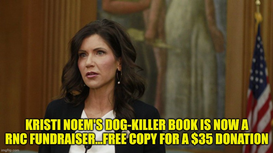 Kristi Noem | KRISTI NOEM'S DOG-KILLER BOOK IS NOW A RNC FUNDRAISER...FREE COPY FOR A $35 DONATION | image tagged in governor kristi noem | made w/ Imgflip meme maker