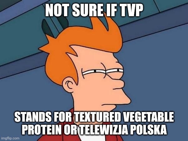 Not sure if- fry | NOT SURE IF TVP; STANDS FOR TEXTURED VEGETABLE PROTEIN OR TELEWIZJA POLSKA | image tagged in not sure if- fry,memes,poland,tv,channel | made w/ Imgflip meme maker