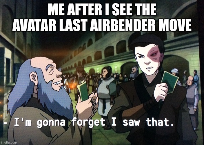 It's pure trash | ME AFTER I SEE THE AVATAR LAST AIRBENDER MOVE | image tagged in zuko im gonna forget i saw that | made w/ Imgflip meme maker