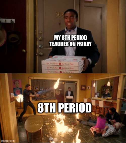 Everyone's just ready for the weekend | MY 8TH PERIOD TEACHER ON FRIDAY; 8TH PERIOD | image tagged in community fire pizza meme,middle school | made w/ Imgflip meme maker