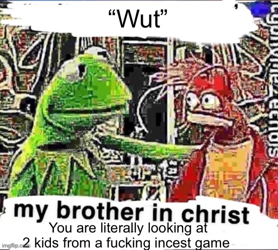My brother in Christ | “Wut” You are literally looking at 2 kids from a fucking incest game | image tagged in my brother in christ | made w/ Imgflip meme maker