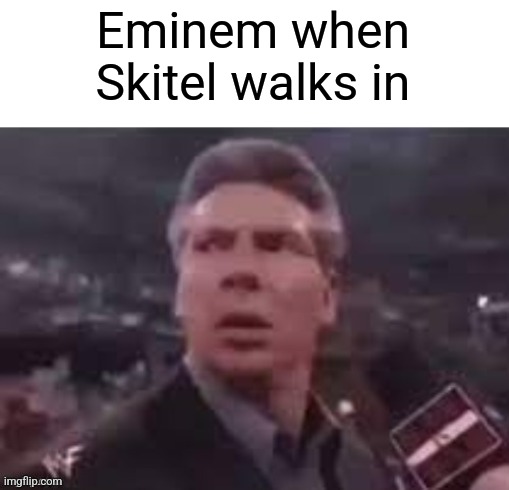 x when x walks in | Eminem when Skitel walks in | image tagged in x when x walks in | made w/ Imgflip meme maker