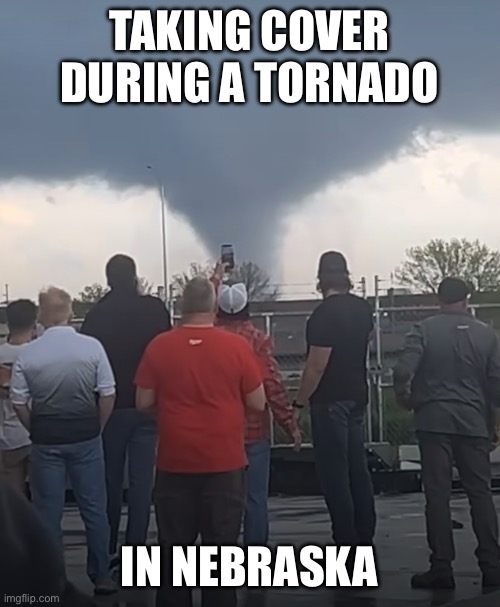 Nebraska Tornado | TAKING COVER DURING A TORNADO; IN NEBRASKA | image tagged in nebraska,tornado,funny,memes,meme | made w/ Imgflip meme maker