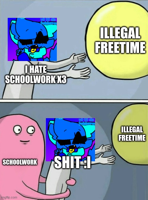 S H I T X3 | ILLEGAL FREETIME; I HATE SCHOOLWORK X3; ILLEGAL FREETIME; SCHOOLWORK; SHIT :I | image tagged in memes,running away balloon | made w/ Imgflip meme maker