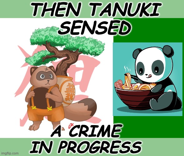 Ramen vibes | THEN TANUKI
SENSED; A CRIME
IN PROGRESS | image tagged in tanuki,food,theft,ramen,cute,kung fu panda | made w/ Imgflip meme maker