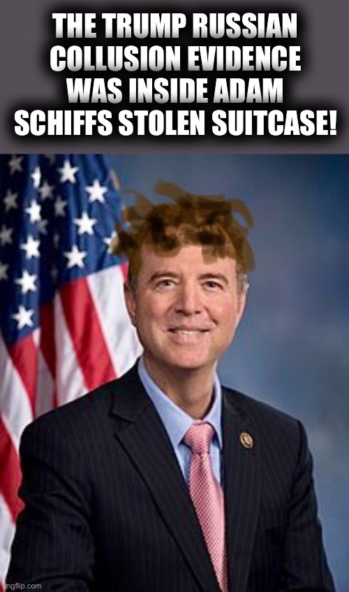 Awww Now We’ll Never Know | THE TRUMP RUSSIAN COLLUSION EVIDENCE WAS INSIDE ADAM SCHIFFS STOLEN SUITCASE! | image tagged in adam schittff 4 brains,trumpith,delusion,mtr602 | made w/ Imgflip meme maker