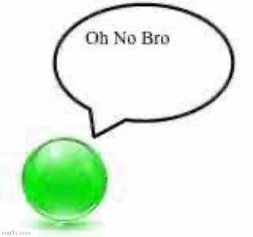 oh no bro ball | image tagged in oh no bro ball | made w/ Imgflip meme maker