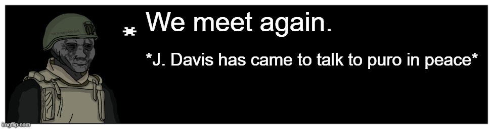 Undertale Text Box | We meet again. *J. Davis has came to talk to puro in peace* | image tagged in undertale text box | made w/ Imgflip meme maker