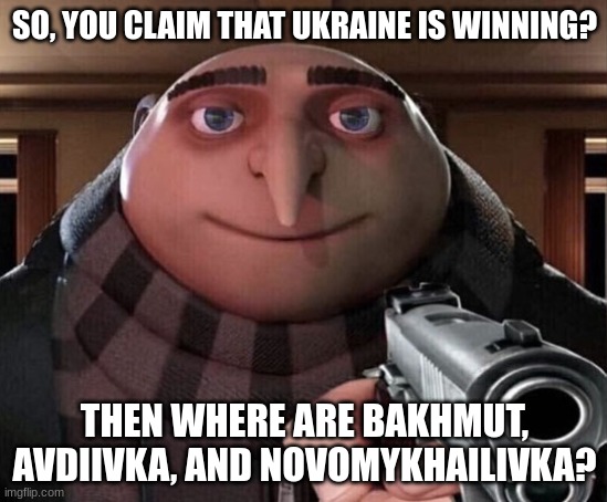 Russia is winning | SO, YOU CLAIM THAT UKRAINE IS WINNING? THEN WHERE ARE BAKHMUT, AVDIIVKA, AND NOVOMYKHAILIVKA? | image tagged in gru gun,russia | made w/ Imgflip meme maker