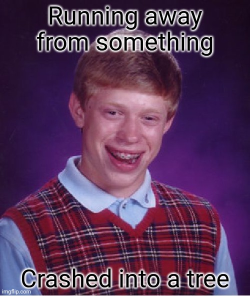 RUN AWAY! RUN AWAAAAY! *crashes into a tree* | Running away from something; Crashed into a tree | image tagged in memes,bad luck brian,funny | made w/ Imgflip meme maker