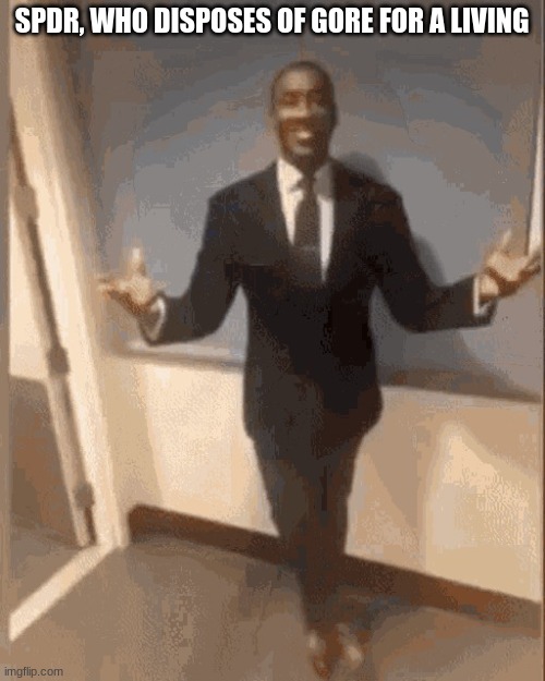 smiling black guy in suit | SPDR, WHO DISPOSES OF GORE FOR A LIVING | image tagged in smiling black guy in suit | made w/ Imgflip meme maker