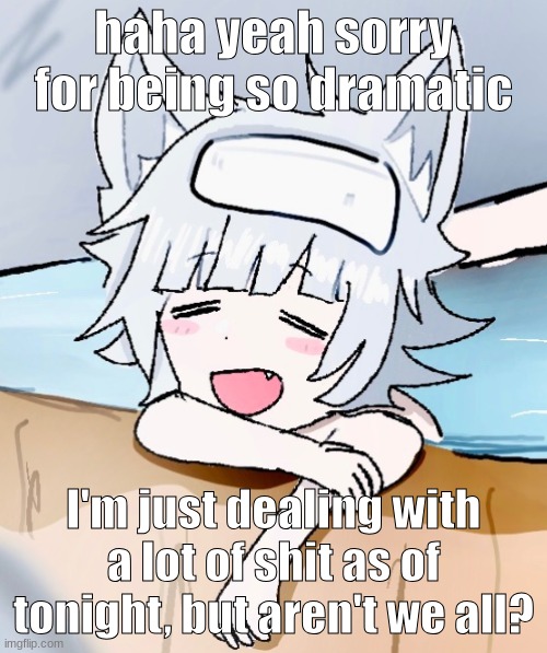 It was just a poem. I feel fine. | haha yeah sorry for being so dramatic; I'm just dealing with a lot of shit as of tonight, but aren't we all? | image tagged in sadie tgta relaxed | made w/ Imgflip meme maker