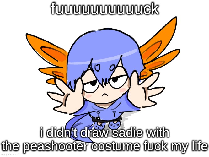 Ichigo I want up | fuuuuuuuuuuck; i didn't draw sadie with the peashooter costume fuck my life | image tagged in ichigo i want up | made w/ Imgflip meme maker