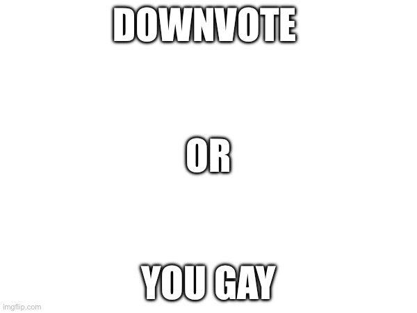 Don't upvote | DOWNVOTE; OR; YOU GAY | image tagged in upvote | made w/ Imgflip meme maker