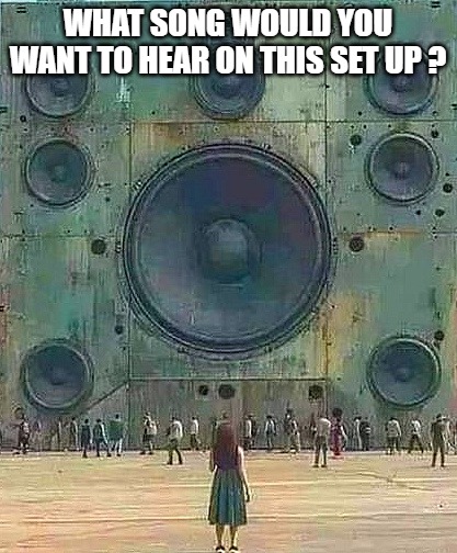 WHAT SONG WOULD YOU WANT TO HEAR ON THIS SET UP ? | made w/ Imgflip meme maker