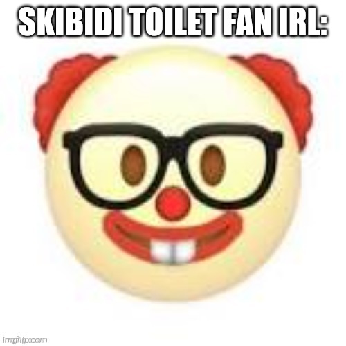Skibidi Toilet Fans IRL | SKIBIDI TOILET FAN IRL: | image tagged in clownerd,clown,nerd,skibidi toilet,skibidi toilet suck | made w/ Imgflip meme maker