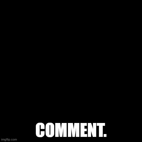 Comment. | COMMENT. | image tagged in memes,blank transparent square | made w/ Imgflip meme maker