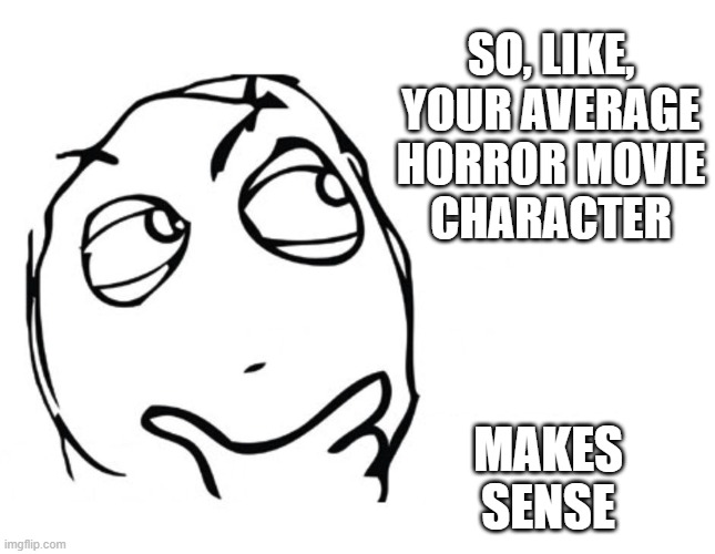 hmmm | SO, LIKE,
YOUR AVERAGE
HORROR MOVIE
CHARACTER MAKES
SENSE | image tagged in hmmm | made w/ Imgflip meme maker