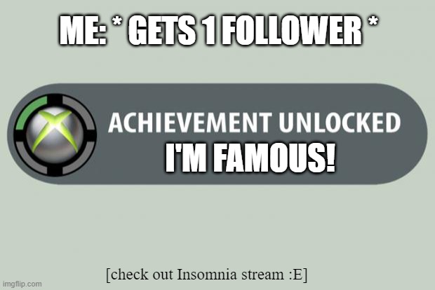 achievement unlocked | I'M FAMOUS! ME: * GETS 1 FOLLOWER * [check out Insomnia stream :E] | image tagged in achievement unlocked | made w/ Imgflip meme maker