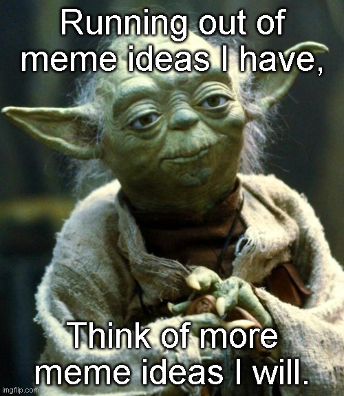 gah damn it sure been a long time since i posted a meme here | Running out of meme ideas I have, Think of more meme ideas I will. | image tagged in memes,star wars yoda | made w/ Imgflip meme maker