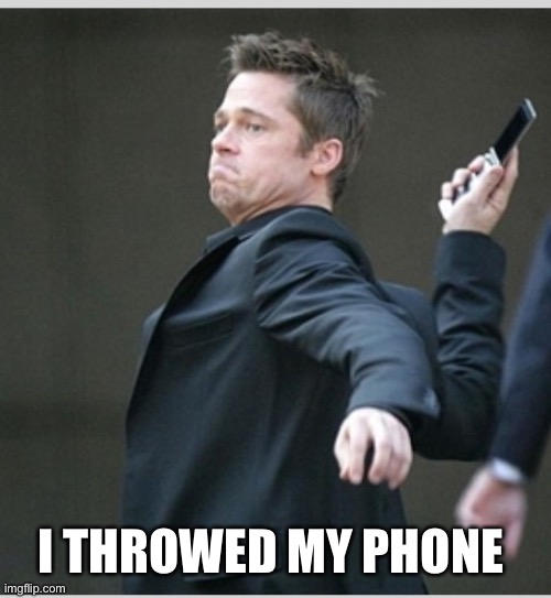 I THROWED MY PHONE | image tagged in brad pitt throwing phone | made w/ Imgflip meme maker