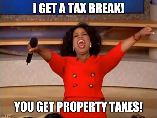 The catch with the car | I GET A TAX BREAK! YOU GET PROPERTY TAXES! | image tagged in memes,oprah you get a | made w/ Imgflip meme maker