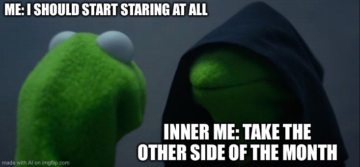 Evil Kermit | ME: I SHOULD START STARING AT ALL; INNER ME: TAKE THE OTHER SIDE OF THE MONTH | image tagged in memes,evil kermit | made w/ Imgflip meme maker