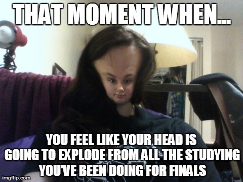 THAT MOMENT WHEN... YOU FEEL LIKE YOUR HEAD IS GOING TO EXPLODE FROM ALL THE STUDYING YOU'VE BEEN DOING FOR FINALS | made w/ Imgflip meme maker