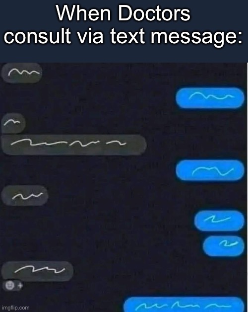 Doctors’ Scrawl | When Doctors consult via text message: | image tagged in doctors,text | made w/ Imgflip meme maker
