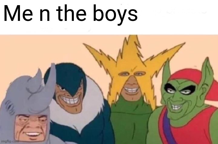 Me And The Boys Meme | Me n the boys | image tagged in memes,me and the boys | made w/ Imgflip meme maker
