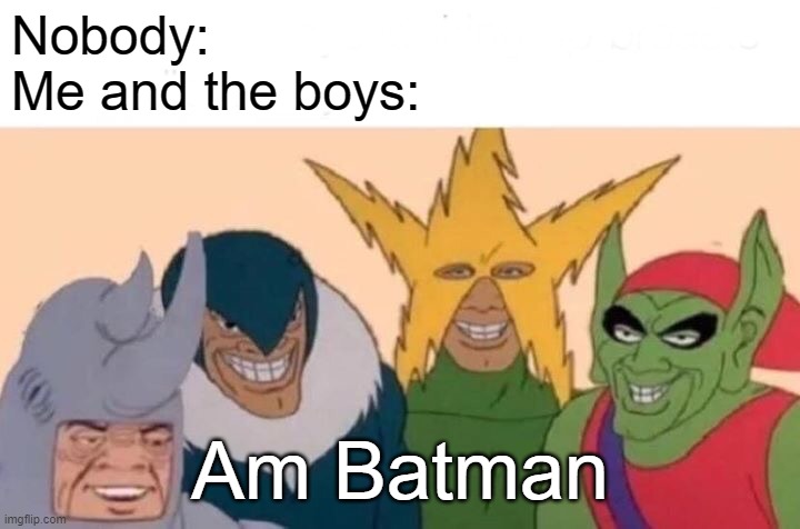 Good Meme | Nobody:
Me and the boys:; Am Batman | image tagged in memes,me and the boys | made w/ Imgflip meme maker