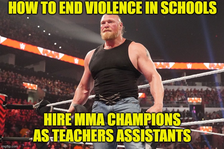 That should do it | HOW TO END VIOLENCE IN SCHOOLS; HIRE MMA CHAMPIONS AS TEACHERS ASSISTANTS | image tagged in mma,teachers,violence,fights,school meme,discipline | made w/ Imgflip meme maker