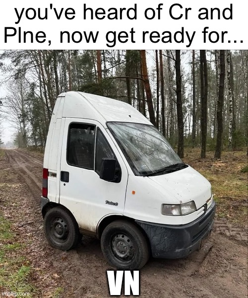 Vn. | you've heard of Cr and Plne, now get ready for... VN | image tagged in cars,car memes,van,short,memes,repost | made w/ Imgflip meme maker