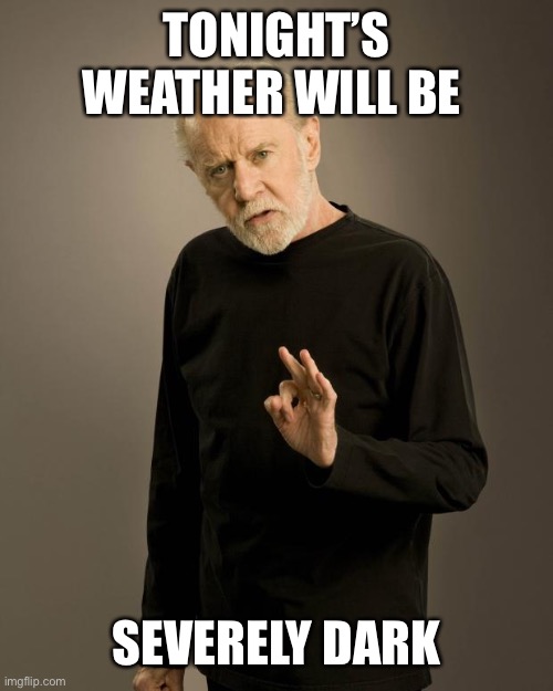 George Carlin | TONIGHT’S WEATHER WILL BE SEVERELY DARK | image tagged in george carlin | made w/ Imgflip meme maker