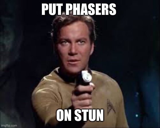 kirk holding phaser at camera | PUT PHASERS ON STUN | image tagged in kirk holding phaser at camera | made w/ Imgflip meme maker